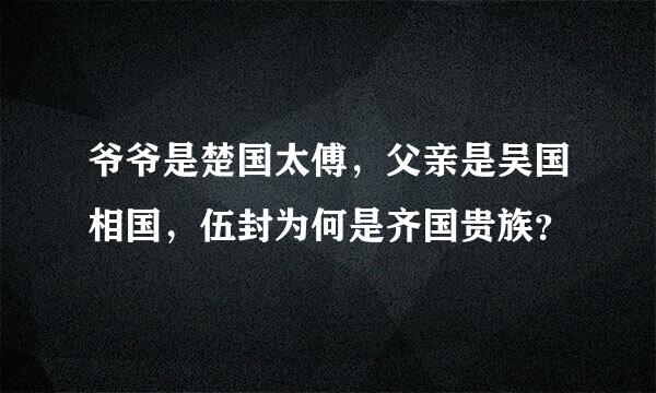 爷爷是楚国太傅，父亲是吴国相国，伍封为何是齐国贵族？