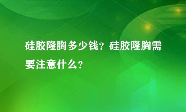 硅胶隆胸多少钱？硅胶隆胸需要注意什么？