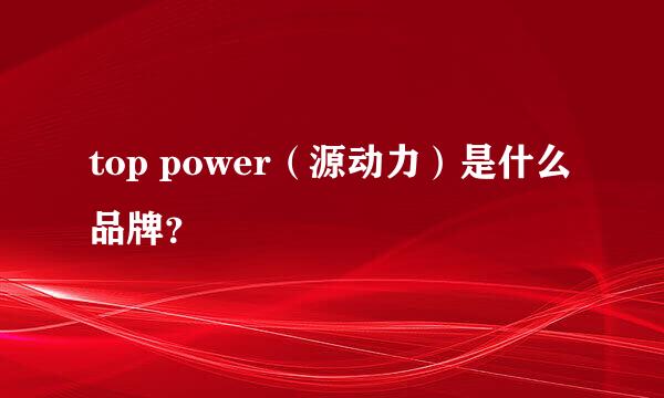 top power（源动力）是什么品牌？