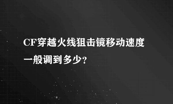 CF穿越火线狙击镜移动速度一般调到多少？