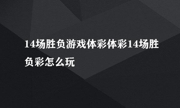 14场胜负游戏体彩体彩14场胜负彩怎么玩