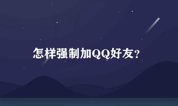 怎样强制加QQ好友？