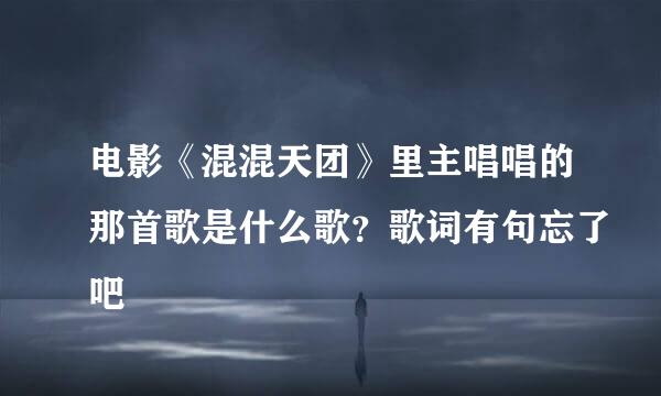 电影《混混天团》里主唱唱的那首歌是什么歌？歌词有句忘了吧