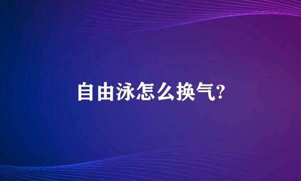 自由泳怎么换气?