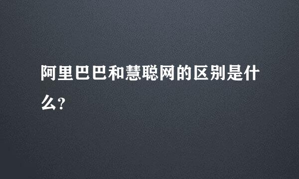 阿里巴巴和慧聪网的区别是什么？