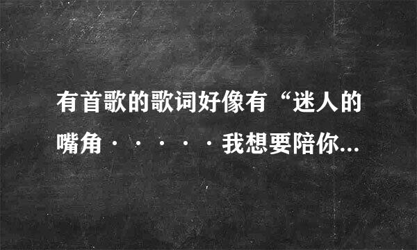 有首歌的歌词好像有“迷人的嘴角·····我想要陪你逛银河，并且看流行划过的坠落”求歌名