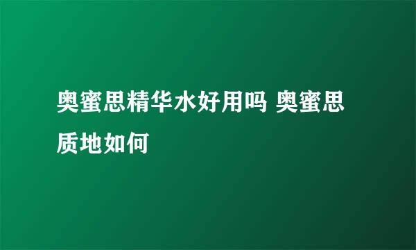 奥蜜思精华水好用吗 奥蜜思质地如何