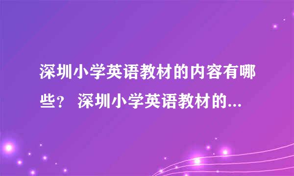 深圳小学英语教材的内容有哪些？ 深圳小学英语教材的内容主要包括哪些方面？