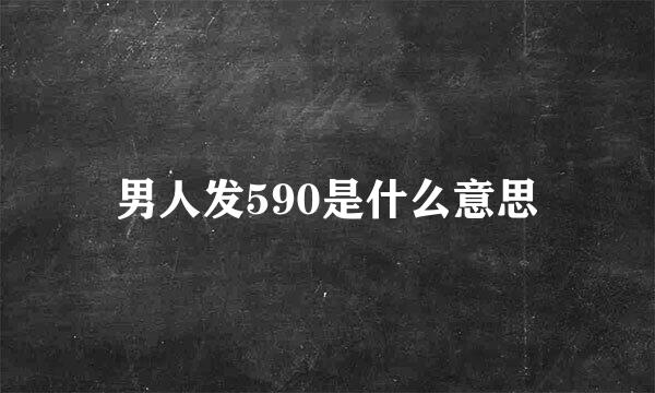 男人发590是什么意思