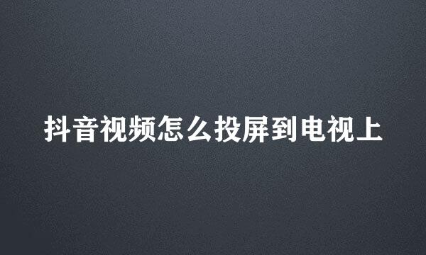 抖音视频怎么投屏到电视上