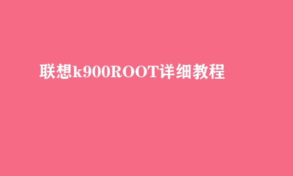 联想k900ROOT详细教程