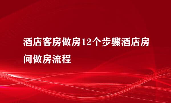 酒店客房做房12个步骤酒店房间做房流程