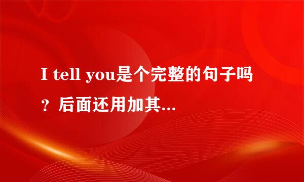 I tell you是个完整的句子吗？后面还用加其他的吗？