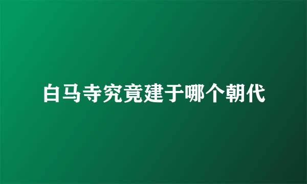 白马寺究竟建于哪个朝代