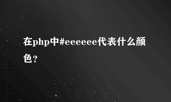 在php中#eeeeee代表什么颜色？