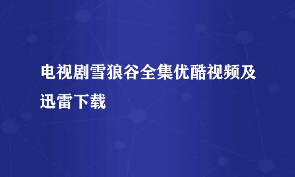 电视剧雪狼谷全集优酷视频及迅雷下载