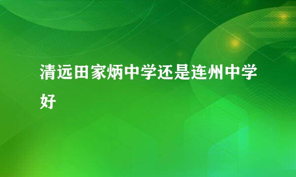 清远田家炳中学还是连州中学好