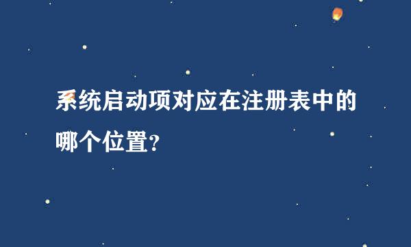 系统启动项对应在注册表中的哪个位置？