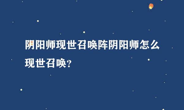 阴阳师现世召唤阵阴阳师怎么现世召唤？