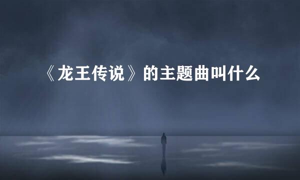 《龙王传说》的主题曲叫什么