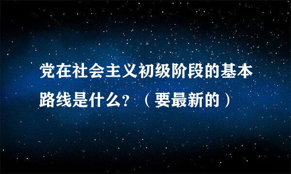 党在社会主义初级阶段的基本路线是什么？（要最新的）