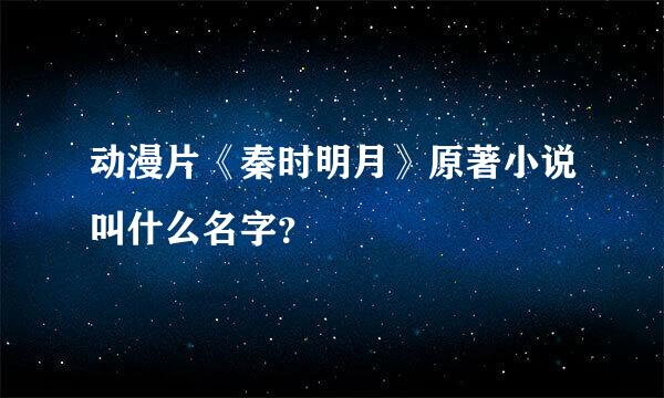 动漫片《秦时明月》原著小说叫什么名字？