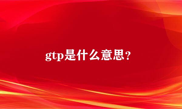 gtp是什么意思？