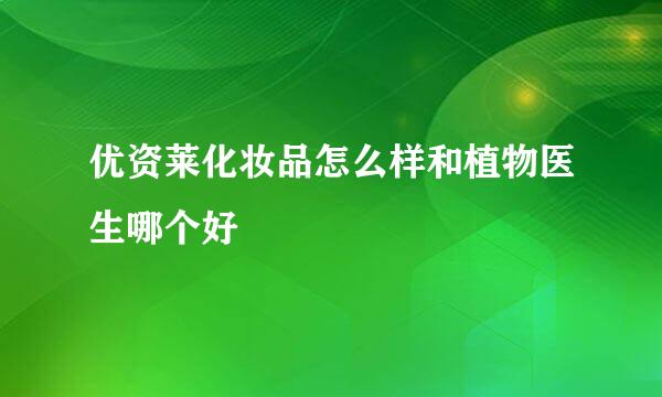 优资莱化妆品怎么样和植物医生哪个好