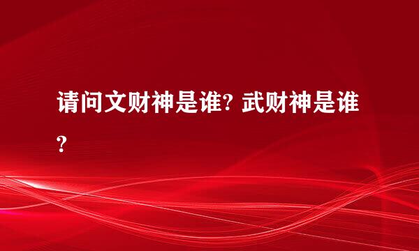 请问文财神是谁? 武财神是谁?