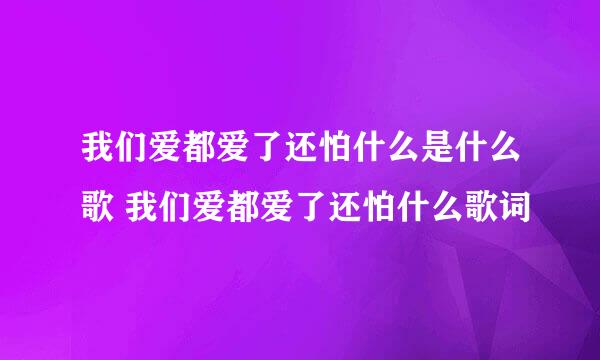 我们爱都爱了还怕什么是什么歌 我们爱都爱了还怕什么歌词