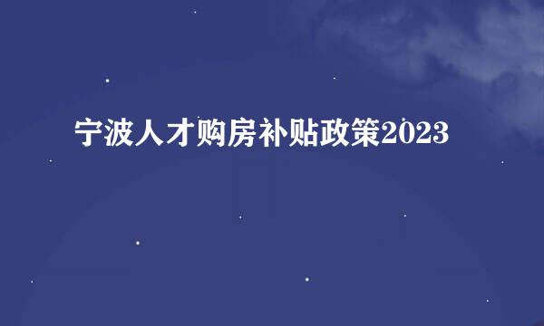 宁波人才购房补贴政策2023