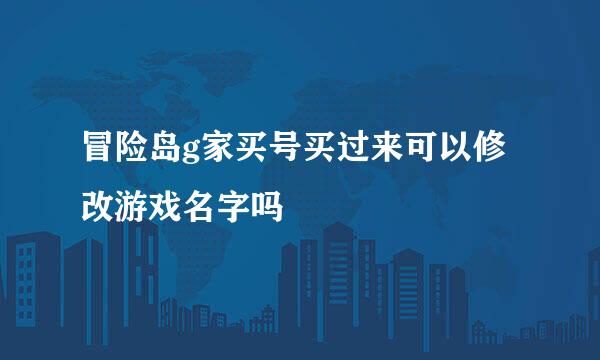 冒险岛g家买号买过来可以修改游戏名字吗