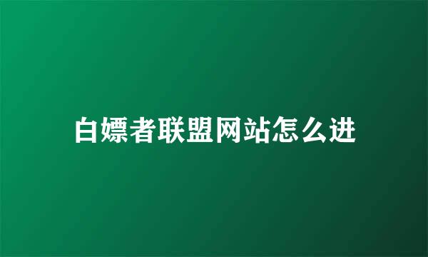 白嫖者联盟网站怎么进