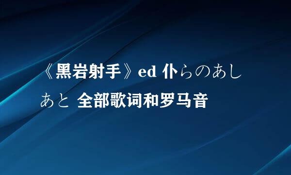 《黑岩射手》ed 仆らのあしあと 全部歌词和罗马音