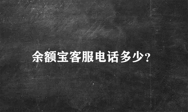 余额宝客服电话多少？