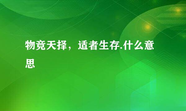 物竞天择，适者生存.什么意思