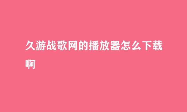 久游战歌网的播放器怎么下载啊