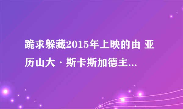 跪求躲藏2015年上映的由 亚历山大·斯卡斯加德主演的百度云资源