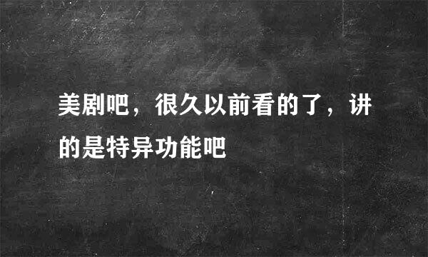 美剧吧，很久以前看的了，讲的是特异功能吧