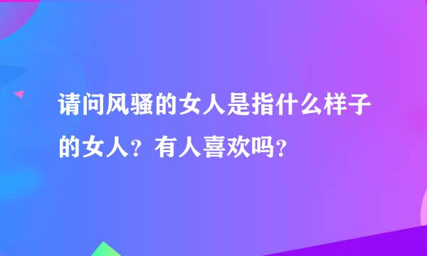 请问风骚的女人是指什么样子的女人？有人喜欢吗？