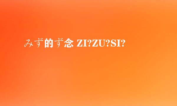 みず的ず念 ZI?ZU?SI?