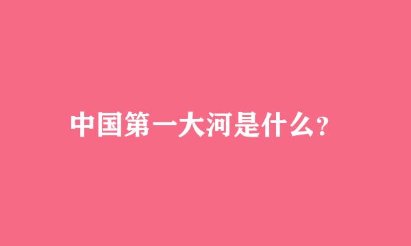 中国第一大河是什么？