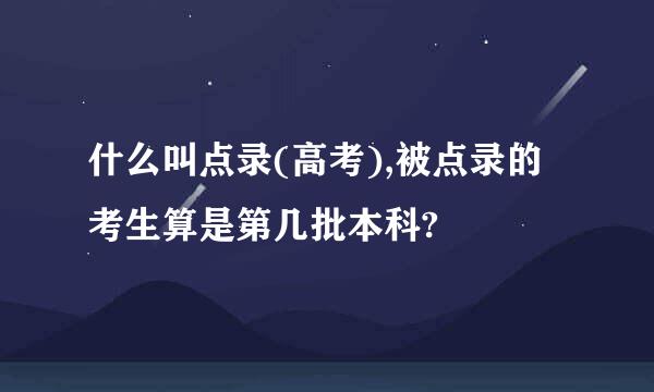 什么叫点录(高考),被点录的考生算是第几批本科?