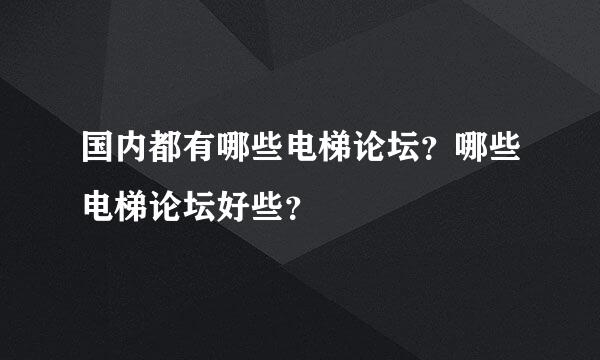 国内都有哪些电梯论坛？哪些电梯论坛好些？