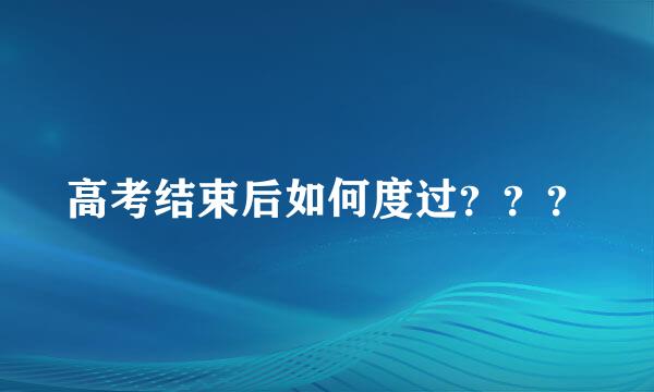 高考结束后如何度过？？？