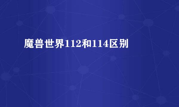 魔兽世界112和114区别