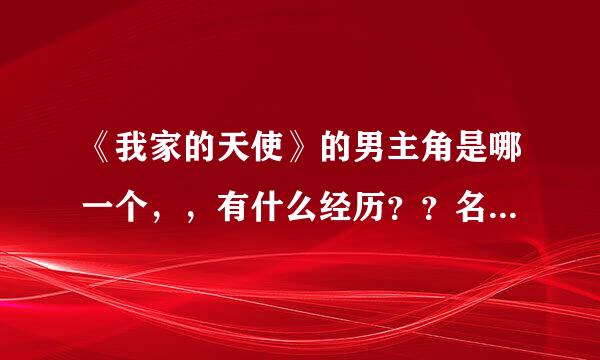 《我家的天使》的男主角是哪一个，，有什么经历？？名字怎么念？？