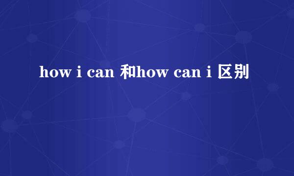 how i can 和how can i 区别