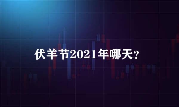 伏羊节2021年哪天？