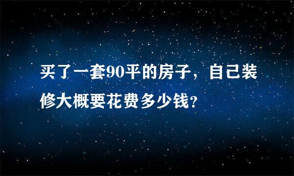 买了一套90平的房子，自己装修大概要花费多少钱？